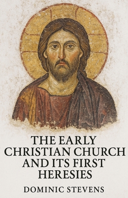 The Early Christian Church and Its First Heresies B0FR9TZHG3 Book Cover