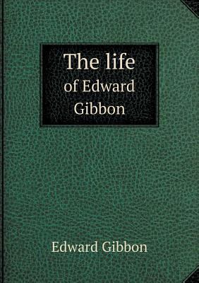 The life of Edward Gibbon 5518837666 Book Cover