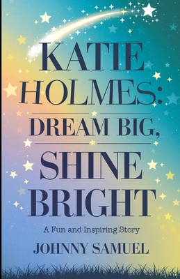 Katie Holmes: DREAM BIG, SHINE BRIGHT : A Fun a... B0DNC8D76M Book Cover