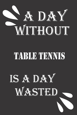A day without table tennis is a day wasted 1656309408 Book Cover