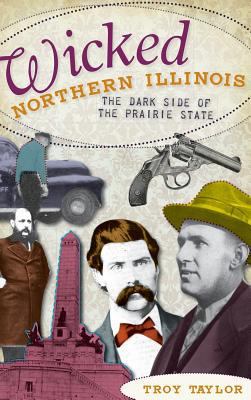 Wicked Northern Illinois: The Dark Side of the ... 1540217760 Book Cover