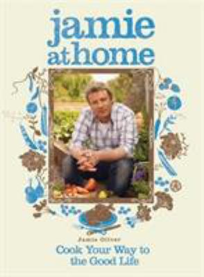 Jamie at Home: Cook Your Way to the Good Life 1401322425 Book Cover