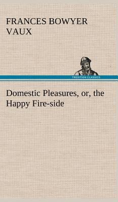 Domestic Pleasures, or, the Happy Fire-side 3849197123 Book Cover