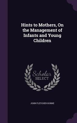 Hints to Mothers, On the Management of Infants ... 1359318070 Book Cover