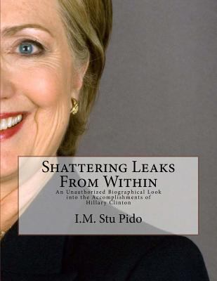 Shattering Leaks from Within: An Unauthorized Biographical Into the Accomplishments of Hillary Clinton 1546395865 Book Cover