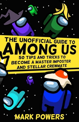 The Unofficial Guide to Among Us: 50 Tips and Tricks to Become a Master Imposter and Stellar Crewmate B08NXS4LXQ Book Cover