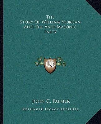 The Story Of William Morgan And The Anti-Masoni... 1162894059 Book Cover