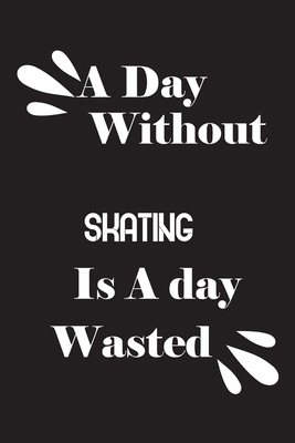 A day without skating is a day wasted 1658841891 Book Cover