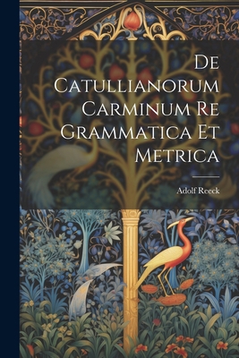 De Catullianorum Carminum Re Grammatica Et Metrica [Latin] 1022186647 Book Cover