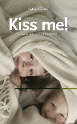 Kiss Me!: How to Raise Your Children with Love 1780660103 Book Cover