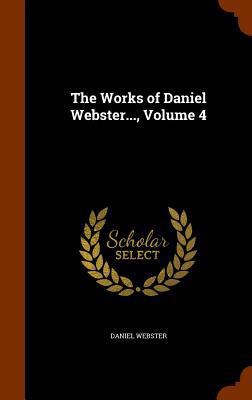 The Works of Daniel Webster..., Volume 4 134600210X Book Cover