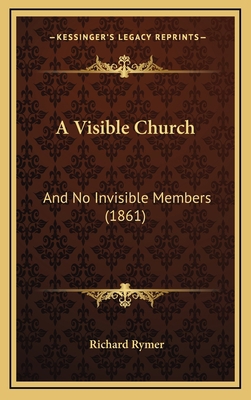 A Visible Church: And No Invisible Members (1861) 1165295431 Book Cover
