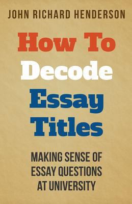 How To Decode Essay Titles: Making Sense of Ess... 1496180437 Book Cover