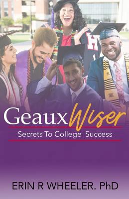 Geaux Wiser: Secrets To College Success 1718610548 Book Cover