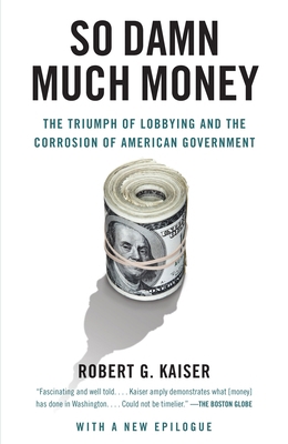 So Damn Much Money : The Triumph of Lobbying and the Corrosion of American Government