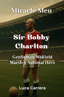 Miracle Men - Sir Bobby Charlton: Gentleman, Mi... 1923504975 Book Cover