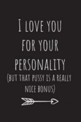I love you for your personality(but that pussy is a really nice bonus): Lined Journal  Notebook.