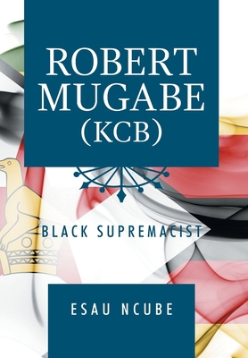 Robert Mugabe, Kcb: Black Supremacist 1796067261 Book Cover