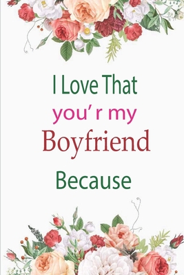 I Love That You're My Boyfriend Because: A love... B084DGDX9V Book Cover