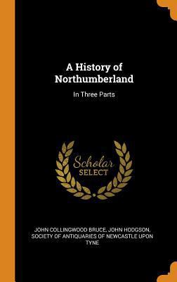 A History of Northumberland: In Three Parts 0344065251 Book Cover