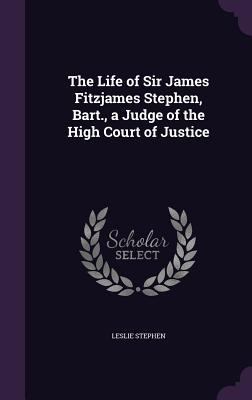 The Life of Sir James Fitzjames Stephen, Bart.,... 1356402429 Book Cover