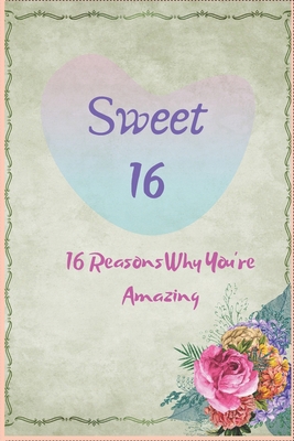 Sweet 16 Birthday Gift : Sixteen Reasons Why You Are Amazing - Fill In & Offer As A Gift: Journal / Notebook / Diary Gift 120 pages, 6”x9”, Soft Cover, Matte Finish
