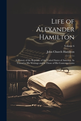 Life of Alexander Hamilton: A History of the Re... 102161677X Book Cover