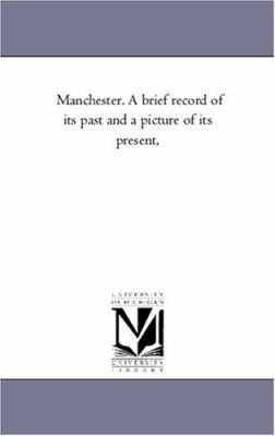 Manchester. A Brief Record of Its Past and A Pi... 1425563651 Book Cover