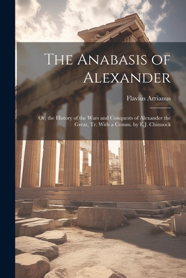 The Anabasis of Alexander: Or, the History of t... 1021200042 Book Cover