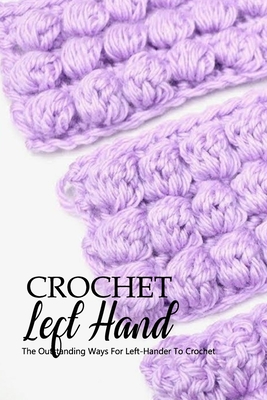 Crochet Left Hand: The Outstanding Ways For Left-Hander To Crochet: Guide For Beginners B08L3XBYVZ Book Cover