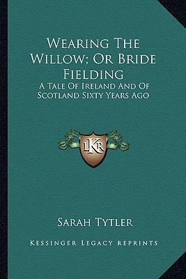 Wearing The Willow; Or Bride Fielding: A Tale O... 1163622192 Book Cover