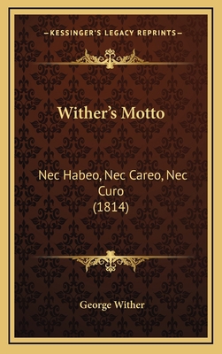 Wither's Motto: Nec Habeo, Nec Careo, Nec Curo ... 1169012507 Book Cover