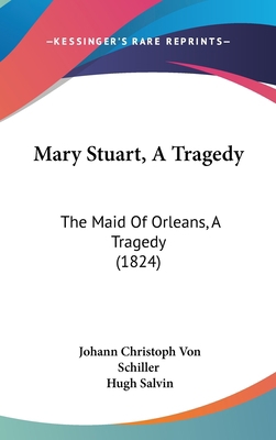Mary Stuart, A Tragedy: The Maid Of Orleans, A ... 112009545X Book Cover