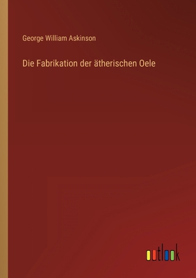 Die Fabrikation der ätherischen Oele [German] 3368434500 Book Cover