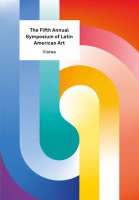 Vistas 7 : The Fifth Annual Symposium of Latin American Art