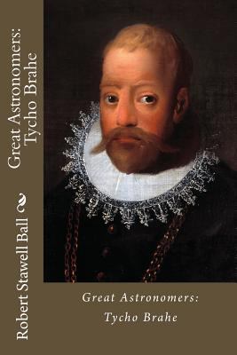 Great Astronomers: Tycho Brahe Robert Stawell Ball 1544736363 Book Cover