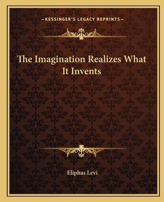 The Imagination Realizes What It Invents 1162819561 Book Cover