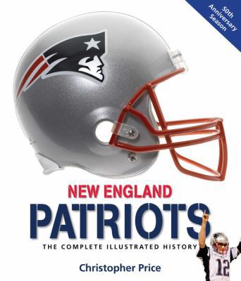 New England Patriots: The Complete Illustrated ... 0760338515 Book Cover