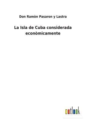 La Isla de Cuba considerada econòmicamente [Spanish] 3752487593 Book Cover
