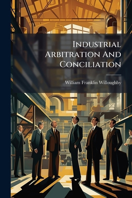 Industrial Arbitration And Conciliation 1248363027 Book Cover