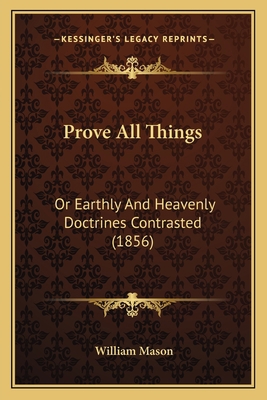 Prove All Things: Or Earthly And Heavenly Doctr... 1165651726 Book Cover