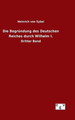 Die Begründung des Deutschen Reiches durch Wilh... [German] 3734006996 Book Cover