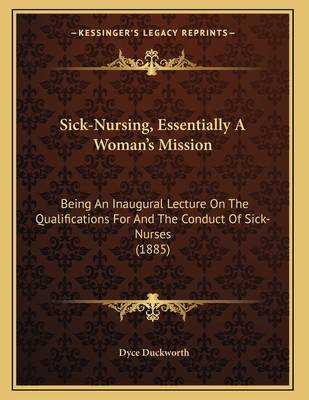 Sick-Nursing, Essentially A Woman's Mission: Be... 1164820400 Book Cover