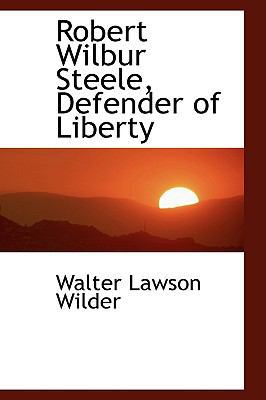 Robert Wilbur Steele, Defender of Liberty 1115401300 Book Cover