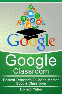 Google Classroom: Easiest Teacher's Guide to Ma... 154854759X Book Cover