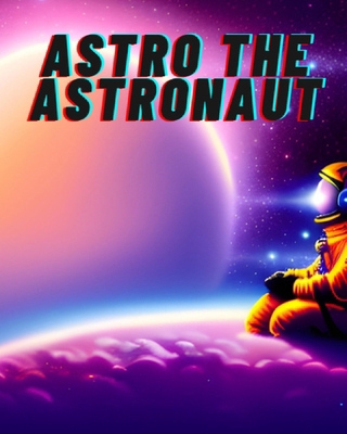 Astro The Astronaut B0CHL9T2K4 Book Cover