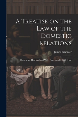 A Treatise on the law of the Domestic Relations... 1022146963 Book Cover