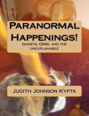 Paranormal Happenings!: Ghosts. Orbs. and Eerie... 1502985128 Book Cover