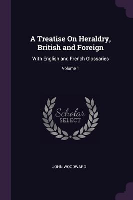 A Treatise On Heraldry, British and Foreign: Wi... 1377644693 Book Cover