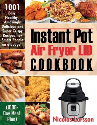 Instant Pot Air Fryer Lid Cookbook: 1001 Easy, Healthy, Amazingly Delicious And Super Crispy Recipes For Smart People On A Budget (1000-Day Meal Plan) B08HGPPPBW Book Cover